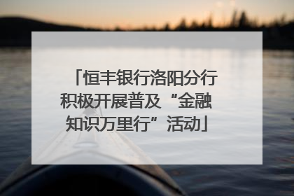 恒丰银行洛阳分行积极开展普及“金融知识万里行”活动